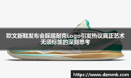欧文新鞋发布会踩踏耐克Logo引发热议真正艺术无须标签的深刻思考