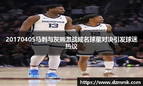 20170405马刺与灰熊激战成名球星对决引发球迷热议