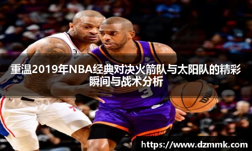 重温2019年NBA经典对决火箭队与太阳队的精彩瞬间与战术分析